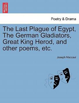 Paperback The Last Plague of Egypt, the German Gladiators, Great King Herod, and Other Poems, Etc. Book