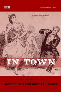 In Town: The 1892 Musical Farce: Complete book and lyrics (Historical Libretto Series)