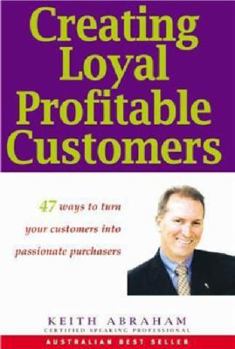 Paperback Creating Loyal Profitable Customers: 47 Ways to Turn Customers into Passionate Purchasers Book