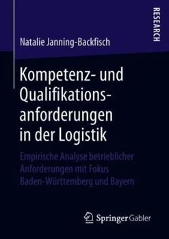 Paperback Kompetenz- Und Qualifikationsanforderungen in Der Logistik: Empirische Analyse Betrieblicher Anforderungen Mit Fokus Baden-Württemberg Und Bayern [German] Book