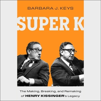 Super K: The Making, Breaking, and Remaking of Henry Kissinger's Legacy