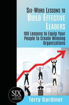 Paperback Six-Word Lessons to Build Effective Leaders: 100 Lessons to Equip Your People to Create Winning Organizations Book