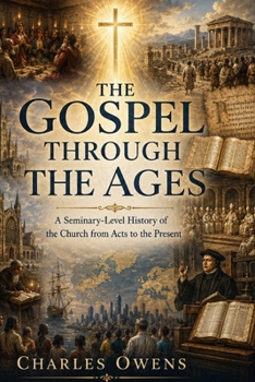 The Gospel Through the Ages: A Seminary-Level History of the Church from Acts to Present