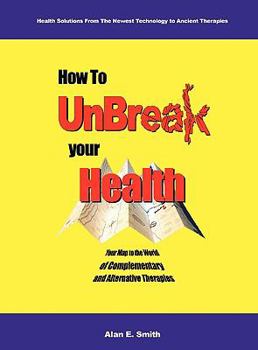 Hardcover How to UnBreak Your Health: Your Map to the World of Complementary and Alternative Therapies, 2nd Edition Book