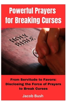 Paperback Powerful Prayers for Breaking Curses: From Servitude to Favors: Disclosing the Force of Prayers to Break Curses Book