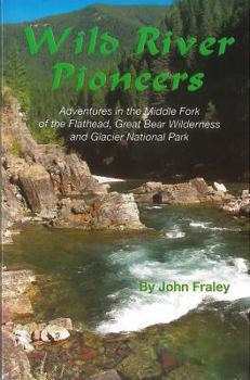 Paperback Wild River Pioneers: Adventures in the Middle Fork of the Flathead, Great Bear Wilderness, and Glacier National Park Book