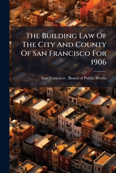 The Building Law Of The City And County Of San Francisco For 1906