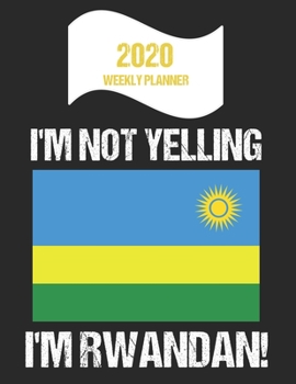2020 Weekly Planner I'm Not Yelling I'm Rwandan: Funny Rwanda Flag Quote Dated Calendar With To-Do List