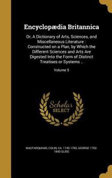 Hardcover Encyclopædia Britannica: Or, A Dictionary of Arts, Sciences, and Miscellaneous Literature: Constructed on a Plan, by Which the Different Scienc Book