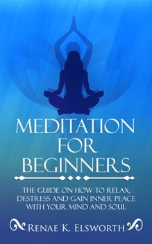 Paperback Meditation For Beginners: The Guide On How To Relax, Destress And Gain Inner Peace With Your Mind And Soul Book