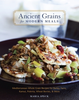 Hardcover Ancient Grains for Modern Meals: Mediterranean Whole Grain Recipes for Barley, Farro, Kamut, Polenta, Wheat Berries & More [A Cookbook] Book