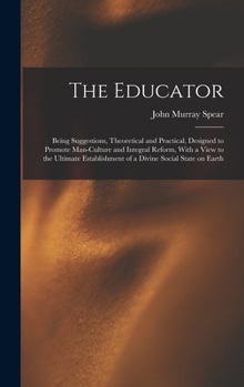 Hardcover The Educator: Being Suggestions, Theoretical and Practical, Designed to Promote Man-culture and Integral Reform, With a View to the Book