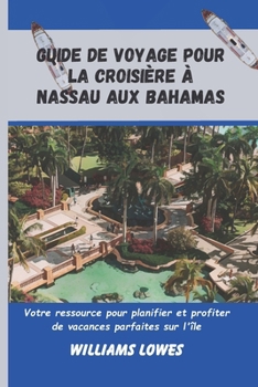 Paperback Guide de voyage pour la croisière à Nassau aux Bahamas: Votre ressource pour planifier et profiter de vacances parfaites sur l'île [French] Book