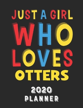 Just A Girl Who Loves Otters 2020 Planner: Weekly Monthly 2020 Planner For Girl Women Who Loves Otters 8.5x11 67 Pages