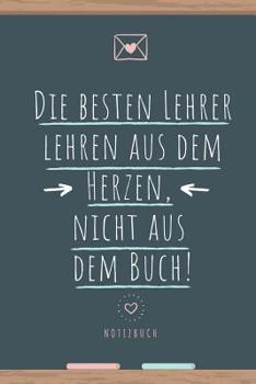 Paperback Die Besten Lehrer Lehren Aus Dem Herzen, Nicht Aus Dem Buch! Notizbuch: A5 Tagebuch mit schönen Sprüchen als Geschenk für Lehrer - Abschiedsgeschenk f [German] Book