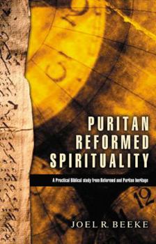 Puritan Reformed Spirituality: A Practical Biblical Study from Reformed and Puritan Heritage