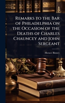 Hardcover Remarks to the Bar of Philadelphia on the Occasion of the Deaths of Charles Chauncey and John Sergeant Book