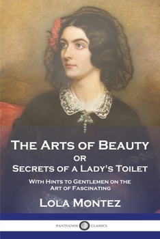 Paperback The Arts of Beauty: or Secrets of a Lady's Toilet With Hints to Gentlemen on the Art of Fascinating Book