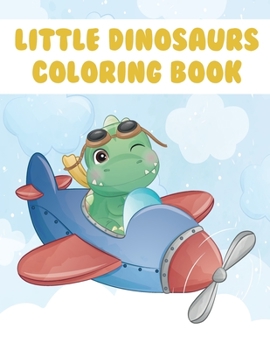 Little Dinosaurs Coloring Book: My First Big Book of Dinosaurs Great Gift for Boys & Girls, Ages 4-8, Coloring & Activity Book for Toddlers, Kindergarten & Preschool