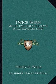 Twice Born: Or The Two Lives Of Henry O. Wills, Evangelist