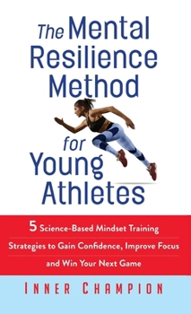 Hardcover The Mental Resilience Method for Young Athletes: 5 Science-Based Mindset Training Strategies to Gain Confidence, Improve Focus and Win Your Next Game Book