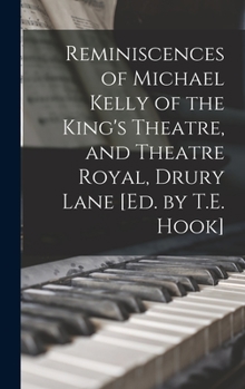 Hardcover Reminiscences of Michael Kelly of the King's Theatre, and Theatre Royal, Drury Lane [Ed. by T.E. Hook] Book