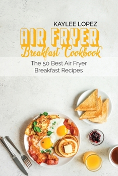 Air Fryer Breakfast Cookbook: The 50 Best Air fryer Breakfast Recipes