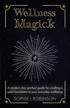 Wellness Magick: A modern day spiritual guide for crafting a solid foundation to your everyday wellbeing