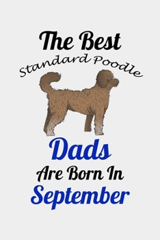 The Best Standard Poodle Dads Are Born In September: Unique Notebook Journal For Standard Poodle Owners and Lovers, Funny Birthday NoteBook Gift for ... Pages for College, School, Home  & Work .