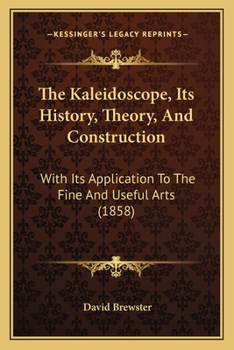 Paperback The Kaleidoscope, Its History, Theory, And Construction: With Its Application To The Fine And Useful Arts (1858) Book