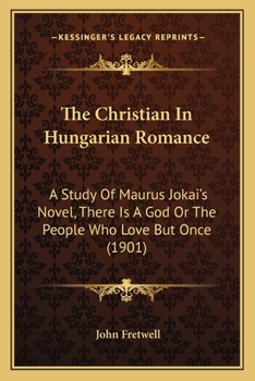 Paperback The Christian In Hungarian Romance: A Study Of Maurus Jokai's Novel, There Is A God Or The People Who Love But Once (1901) Book