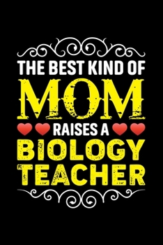 The Best Kind Of Mom Raises A Biology Teacher: Birthday, Retirement, Mothers Day Gift from Son, Daughter or Mom, Lined Notebook, 6 x 9, 120 Pages
