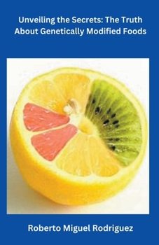 Unveiling the Secrets: The Truth About Genetically Modified Foods