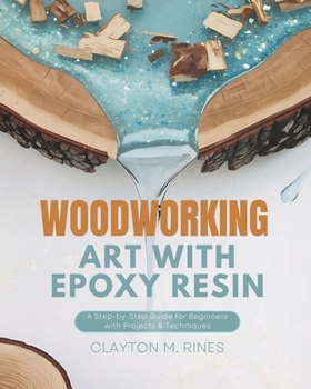 Woodworking Art with Epoxy Resin: A Step-by-Step Guide for Beginners with Projects & Techniques