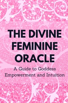 Paperback The Divine Feminine Oracle: A Guide to Goddess Empowerment and Intuition Book