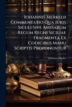 Paperback Iohannis Merkelii Commentatio Qua Iuris Siculi Sive Assisarum Regum Regni Siciliae Fragmenta Ex Codicibus Manu Scriptis Proponuntur Book