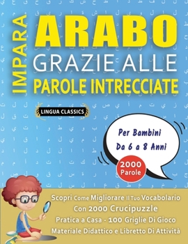IMPARA ARABO GRAZIE ALLE PAROLE INTRECCIATE - Per Bambini Da 6 a 8 Anni - Scopri Come Migliorare Il Tuo Vocabolario Con 2000 Crucipuzzle e Pratica a C