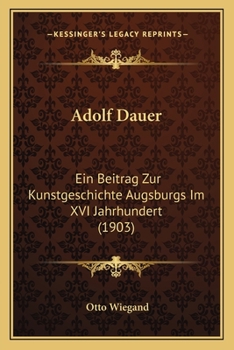 Paperback Adolf Dauer: Ein Beitrag Zur Kunstgeschichte Augsburgs Im XVI Jahrhundert (1903) [German] Book