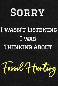 Sorry I wasn’t listening I was thinking about Fossil Hunting . Funny /Lined Notebook/Journal Great Office School Writing Note Taking: Lined Notebook/ Journal 120 pages , Soft Cover , Matte finish