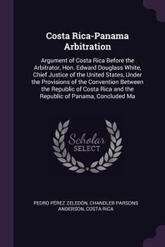 Paperback Costa Rica-Panama Arbitration: Argument of Costa Rica Before the Arbitrator, Hon. Edward Douglass White, Chief Justice of the United States, Under th Book