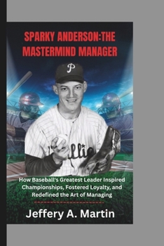 Paperback Sparky Anderson: The Mastermind Manager: How Baseball's Greatest Leader Inspired Championships, Fostered Loyalty, and Redefined the Art of Managing Book