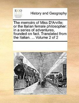 Paperback The Memoirs of Miss D'Arville; Or the Italian Female Philosopher: In a Series of Adventures, Founded on Fact. Translated from the Italian. ... Volume Book