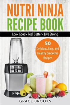 Paperback Nutri Ninja Recipe Book: Smoothie Recipes - 50 Delicious, Easy, and Healthy Smoothie Recipes - Look Good - Feel Better - Live Strong Book