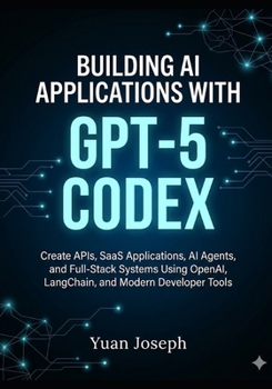 Paperback Building AI Applications with GPT-5 Codex: Create APIs, SaaS Applications, AI Agents, and Full-Stack Systems Using OpenAI, LangChain, and Modern Developer Tools Book