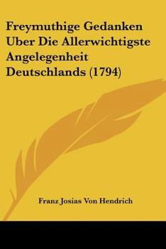 Paperback Freymuthige Gedanken Uber Die Allerwichtigste Angelegenheit Deutschlands (1794) [German] Book