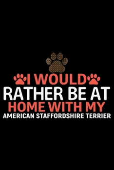 I Would Rather Be at Home with My American Staffordshire Terrier: Cool American Staffordshire Terrier Dog Journal Notebook - Funny American ... Terrier Owner Gifts. 6 x 9 in 120 pages