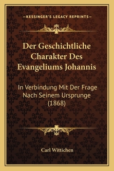 Paperback Der Geschichtliche Charakter Des Evangeliums Johannis: In Verbindung Mit Der Frage Nach Seinem Ursprunge (1868) [German] Book