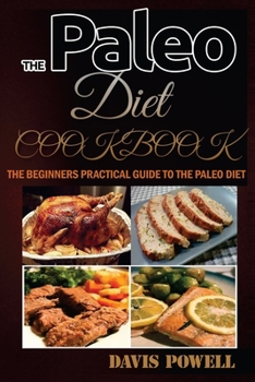 Paleo Diet Cookbook (A Beginner's Practical Guide) : A Quick-Start Guide to Living the Original Human Diet Without Going Crazy (Paleo for Beginners, Weight Loss, Paleo Diet, Paleo Kid Friendly, Paleo 