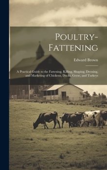 Hardcover Poultry-fattening: A Practical Guide to the Fattening, Killing, Shaping, Dressing, and Marketing of Chickens, Ducks, Geese, and Turkeys Book