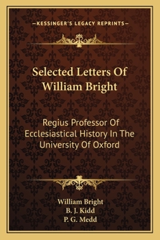 Paperback Selected Letters Of William Bright: Regius Professor Of Ecclesiastical History In The University Of Oxford: Canon Of Christ Church Book